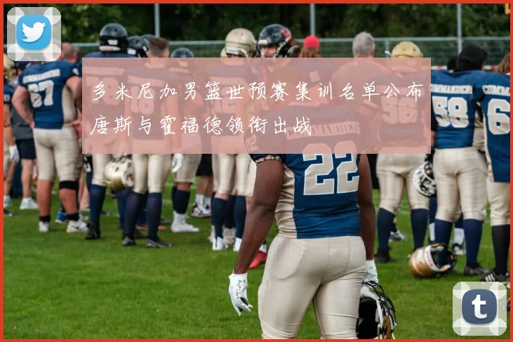 多米尼加男篮世预赛集训名单公布唐斯与霍福德领衔出战