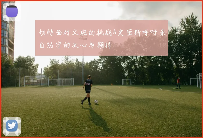 切特面对文班的挑战A史密斯呼吁亲自防守的决心与期待
