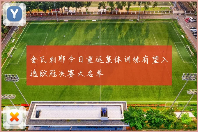 舍瓦利耶今日重返集体训练有望入选欧冠决赛大名单