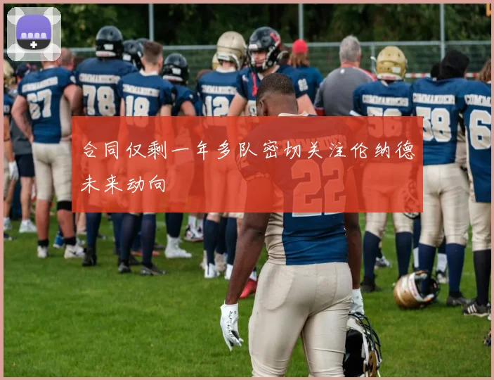 合同仅剩一年多队密切关注伦纳德未来动向
