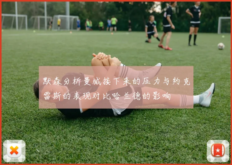 默森分析曼城接下来的压力与约克雷斯的表现对比哈兰德的影响