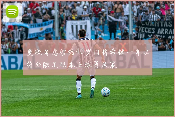 曼联考虑续约40岁门将希顿一年以符合欧足联本土球员政策