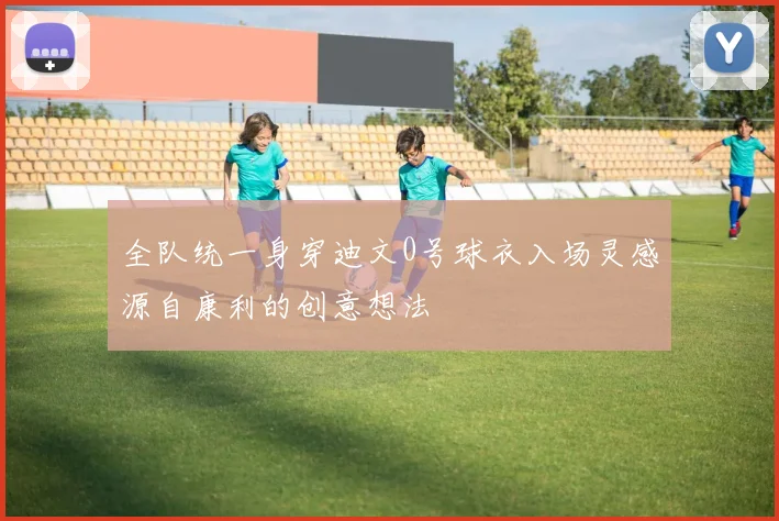 全队统一身穿迪文0号球衣入场灵感源自康利的创意想法