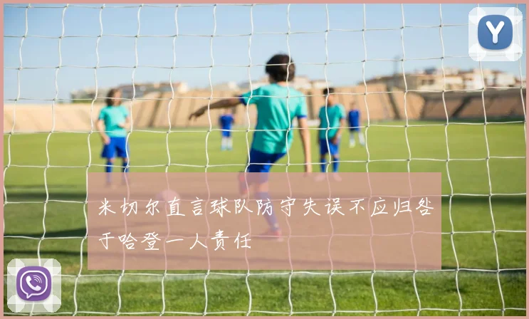 米切尔直言球队防守失误不应归咎于哈登一人责任
